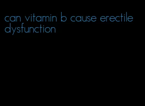 can vitamin b cause erectile dysfunction