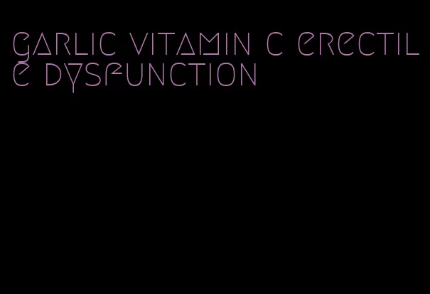 garlic vitamin c erectile dysfunction