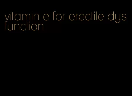 vitamin e for erectile dysfunction