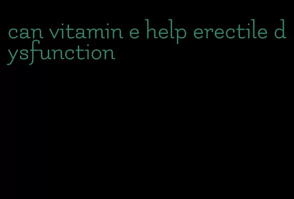 can vitamin e help erectile dysfunction