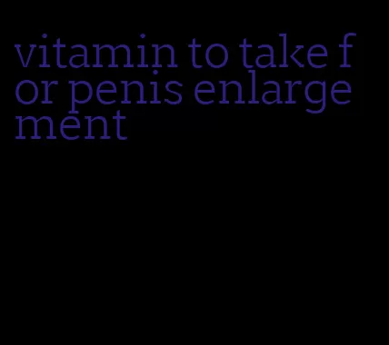 vitamin to take for penis enlargement