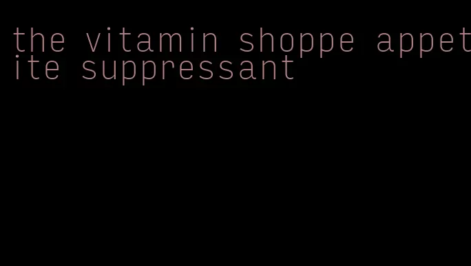 the vitamin shoppe appetite suppressant