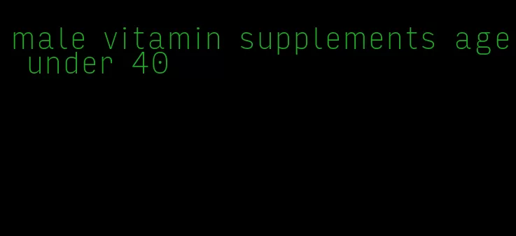 male vitamin supplements age under 40