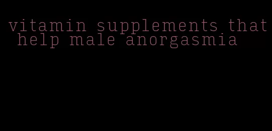 vitamin supplements that help male anorgasmia