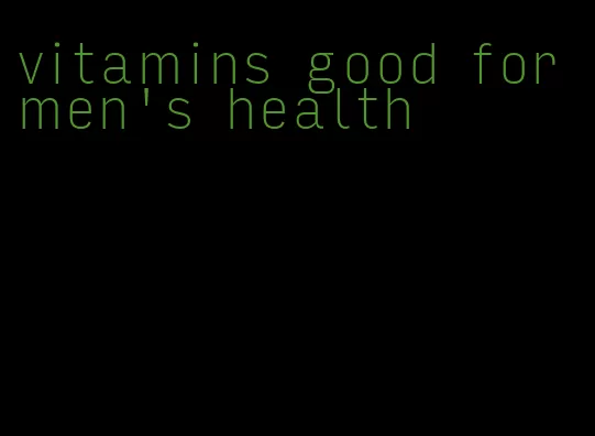 vitamins good for men's health