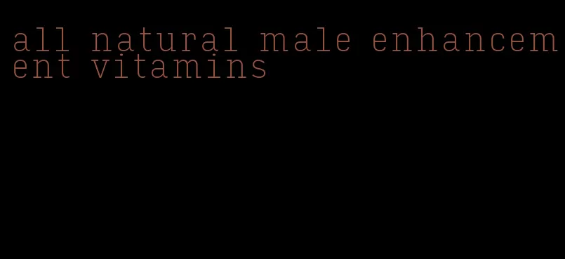 all natural male enhancement vitamins