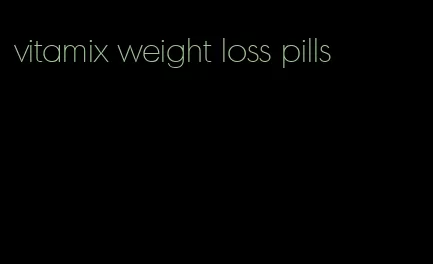 vitamix weight loss pills