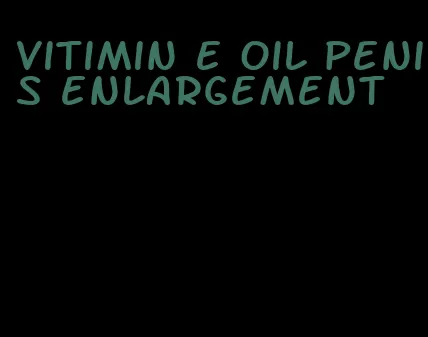 vitimin e oil penis enlargement