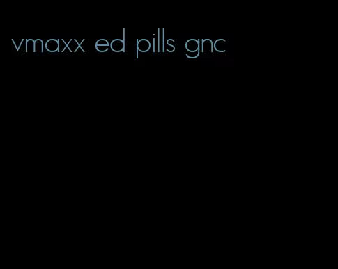 vmaxx ed pills gnc