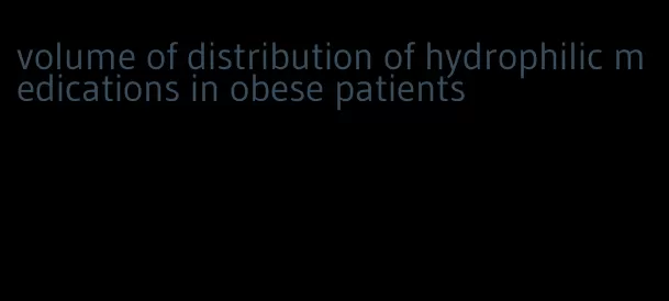 volume of distribution of hydrophilic medications in obese patients