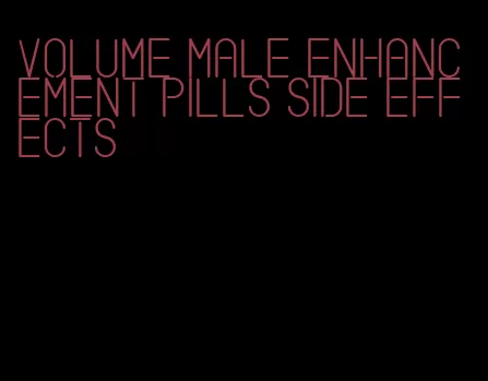 volume male enhancement pills side effects