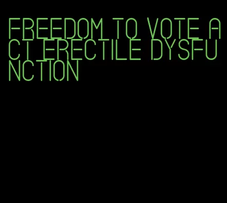 freedom to vote act erectile dysfunction