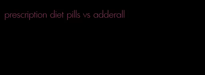 prescription diet pills vs adderall