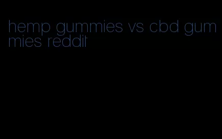 hemp gummies vs cbd gummies reddit