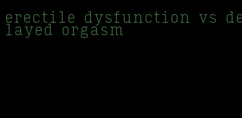 erectile dysfunction vs delayed orgasm