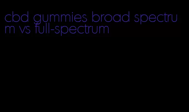 cbd gummies broad spectrum vs full-spectrum