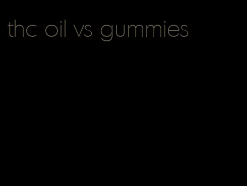 thc oil vs gummies