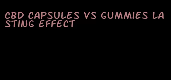 cbd capsules vs gummies lasting effect