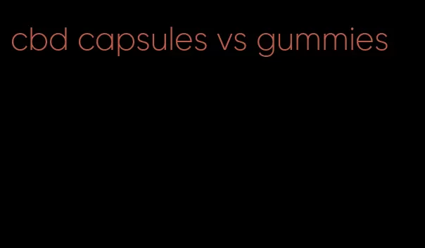 cbd capsules vs gummies