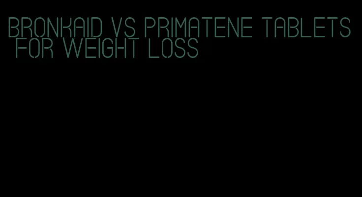 bronkaid vs primatene tablets for weight loss