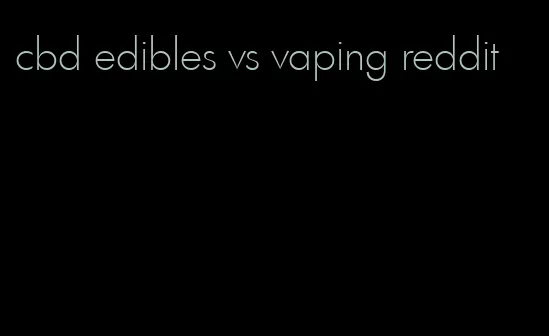 cbd edibles vs vaping reddit