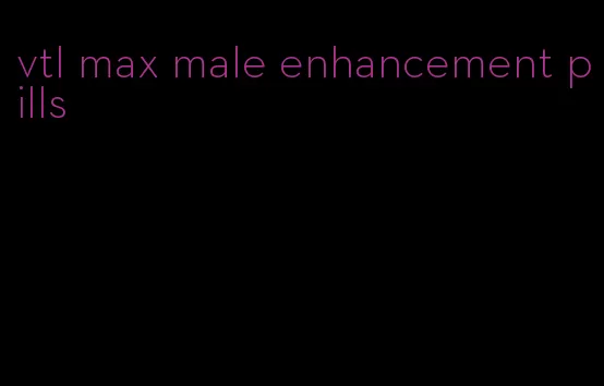 vtl max male enhancement pills