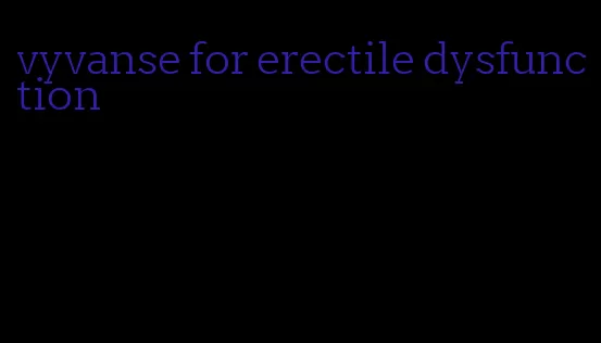 vyvanse for erectile dysfunction