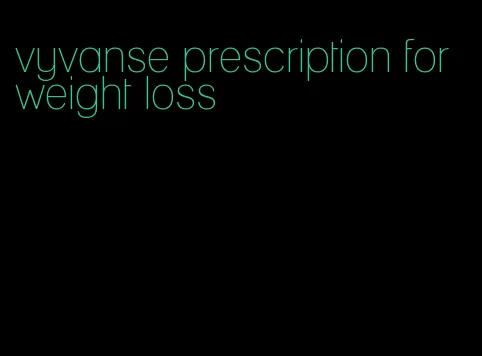 vyvanse prescription for weight loss