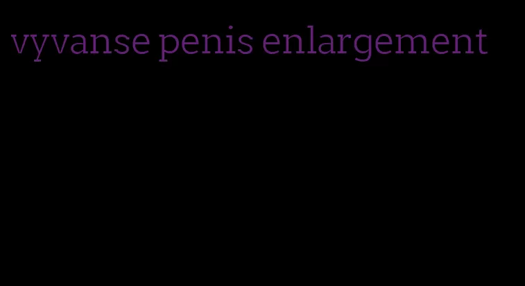 vyvanse penis enlargement