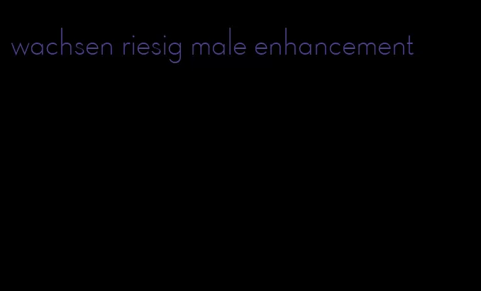 wachsen riesig male enhancement