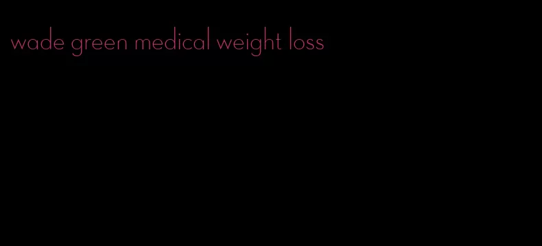 wade green medical weight loss