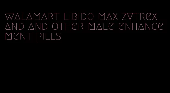 walamart libido max zytrex and and other male enhancement pills