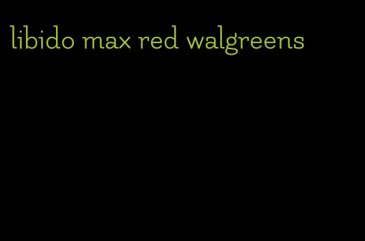 libido max red walgreens