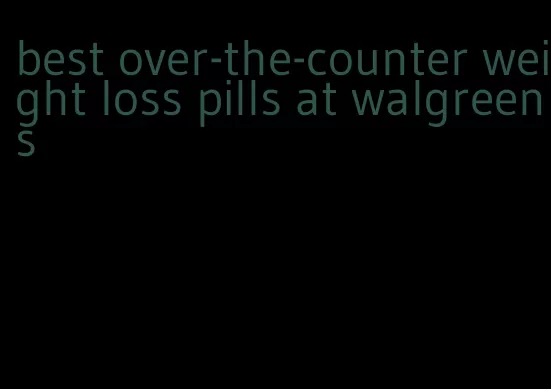 best over-the-counter weight loss pills at walgreens