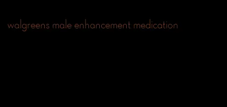 walgreens male enhancement medication