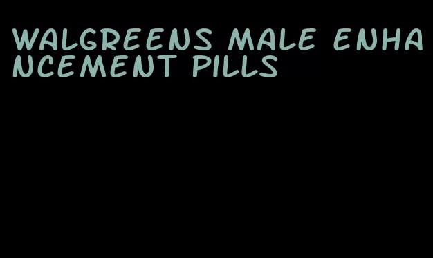 walgreens male enhancement pills