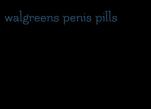 walgreens penis pills