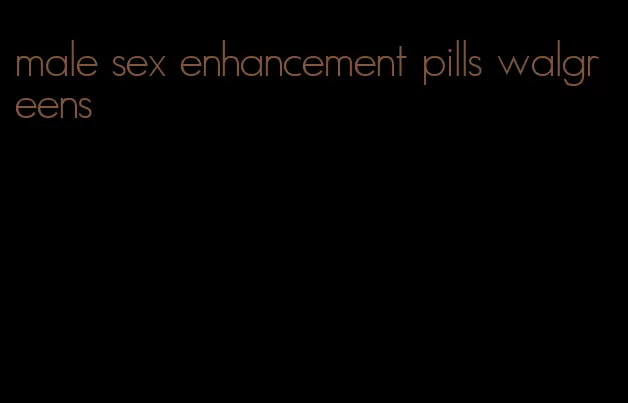 male sex enhancement pills walgreens