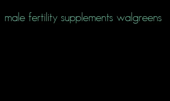 male fertility supplements walgreens