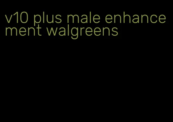 v10 plus male enhancement walgreens