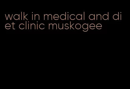 walk in medical and diet clinic muskogee