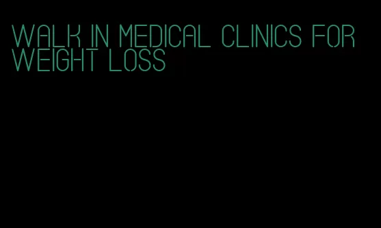 walk in medical clinics for weight loss