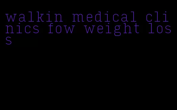 walkin medical clinics fow weight loss