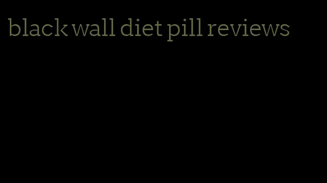 black wall diet pill reviews