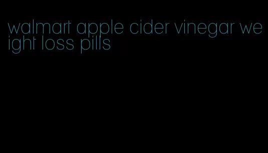 walmart apple cider vinegar weight loss pills