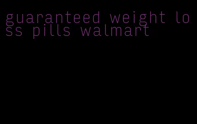 guaranteed weight loss pills walmart