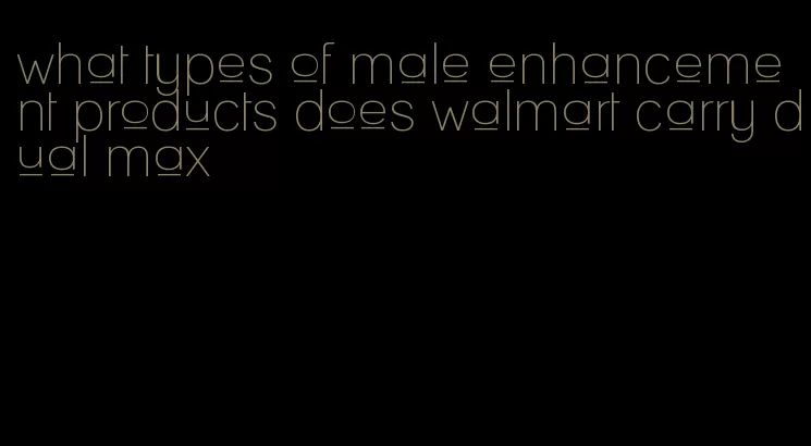 what types of male enhancement products does walmart carry dual max