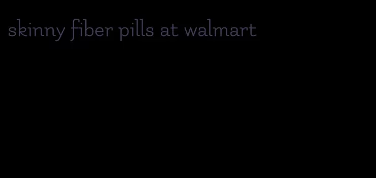 skinny fiber pills at walmart