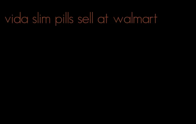 vida slim pills sell at walmart