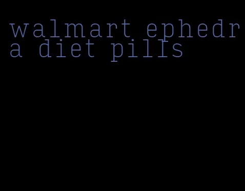 walmart ephedra diet pills